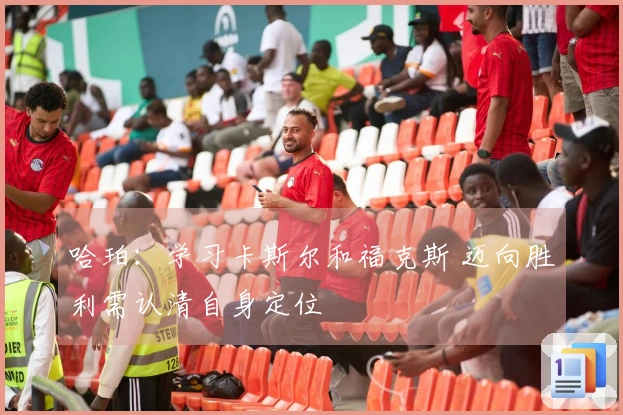 哈珀：学习卡斯尔和福克斯 迈向胜利需认清自身定位