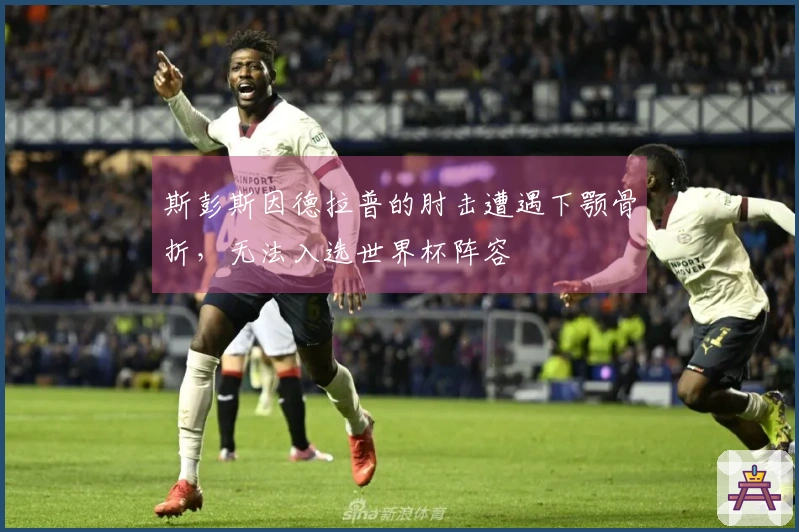 斯彭斯因德拉普的肘击遭遇下颚骨折，无法入选世界杯阵容
