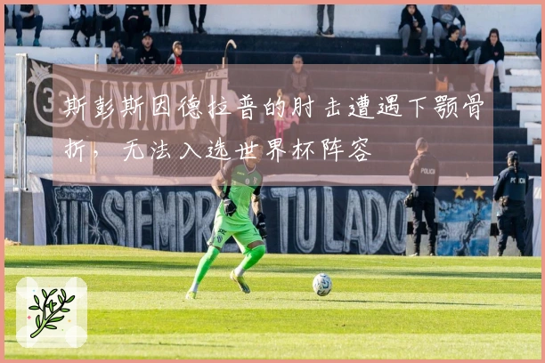 斯彭斯因德拉普的肘击遭遇下颚骨折，无法入选世界杯阵容